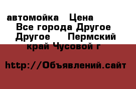 автомойка › Цена ­ 1 500 - Все города Другое » Другое   . Пермский край,Чусовой г.